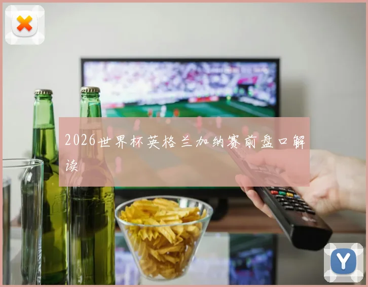 2026世界杯英格兰加纳赛前盘口解读
