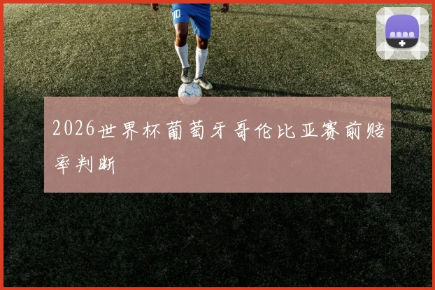 2026世界杯葡萄牙哥伦比亚赛前赔率判断